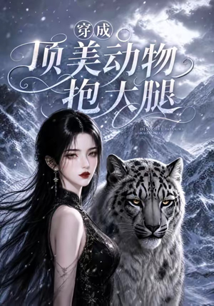 穿成顶美动物抱大腿（102集）简直不要太好看