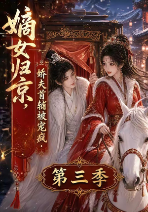 嫡女归京,娇夫首辅被宠疯第三季(100集) 嫡女归京,娇夫首辅被宠疯第三季(100集)正能量短剧分享