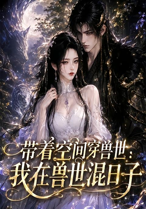 带着空间穿兽世：我在兽世混日子（201集）免费短剧看不停