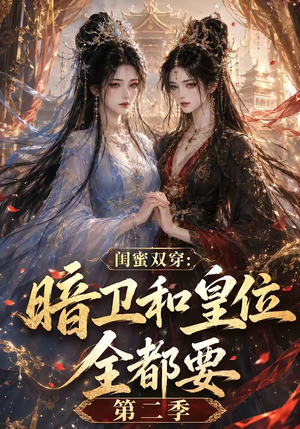 闺蜜双穿：暗卫和皇位全都要第二季（67集）大结局完美收官