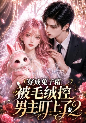 穿成兔子精,被毛绒控男主盯上了2(93集) 穿成兔子精,被毛绒控男主盯上了2(93集)不用花钱看全剧