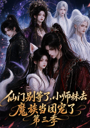 仙门别等了，小师妹去魔族当团宠了第三季（132集）全集都在这里了