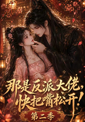那是反派大佬，快把嘴松开！第二季（55集）民国短剧推荐