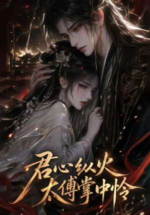 君心纵火,太傅掌中怜(120集) 君心纵火,太傅掌中怜(120集)精彩热门短剧