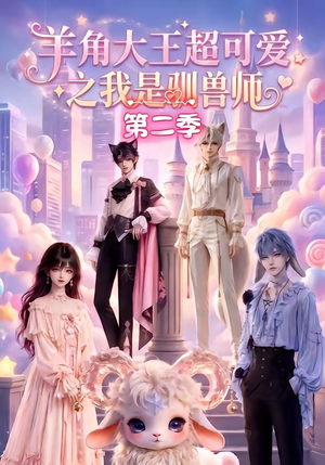 羊角大王超可爱之我是驯兽师第二季(50集) 羊角大王超可爱之我是驯兽师第二季(50集)一个短剧看全集