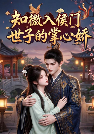 知微入侯门,世子的掌心娇(80集) 知微入侯门,世子的掌心娇(80集)剧情简介