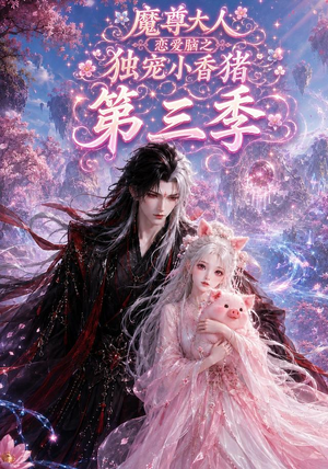 魔尊大人恋爱脑之独宠小香猪第三季（140集）精彩短剧后续