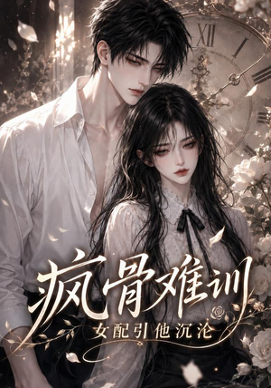疯骨难训,女配引他沉沦(47集) 疯骨难训,女配引他沉沦(47集)最新上映免费看