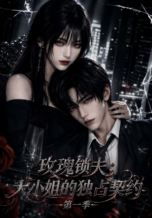 玫瑰锁夫：大小姐的独占契约第一季（79集）完整版