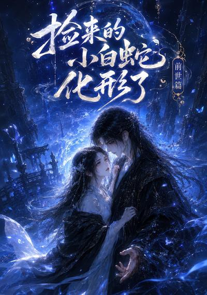 捡来的小白蛇化形了之前世篇（38集）精彩短剧后续