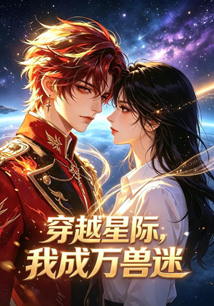 穿越星际,我成万兽迷(62集) 穿越星际,我成万兽迷(62集)好看上头短剧