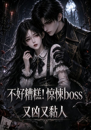 不好糟糕!惊悚boss又凶又黏人(126集) 不好糟糕!惊悚boss又凶又黏人(126集)战神短剧推荐