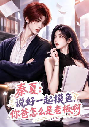 秦夏:说好一起摸鱼,你爸怎么是老板啊(128集) 秦夏:说好一起摸鱼,你爸怎么是老板啊(128集)甜宠短剧推荐