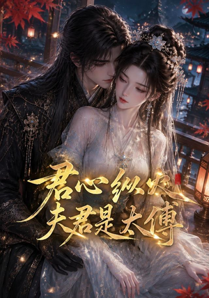 君心纵火夫君是太傅（85集）爆火短剧抢先看